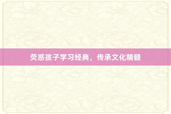 荧惑孩子学习经典,传承文化精髓