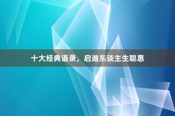 十大经典语录，启迪东谈主生聪惠