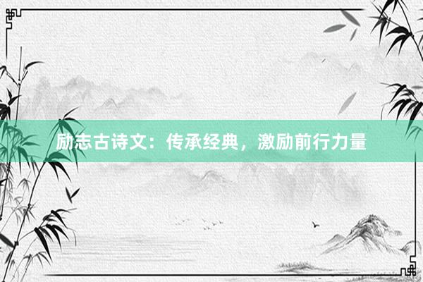 励志古诗文：传承经典，激励前行力量