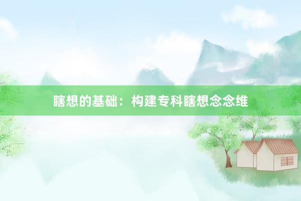 瞎想的基础：构建专科瞎想念念维