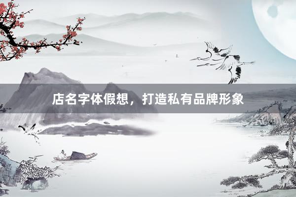 店名字体假想，打造私有品牌形象