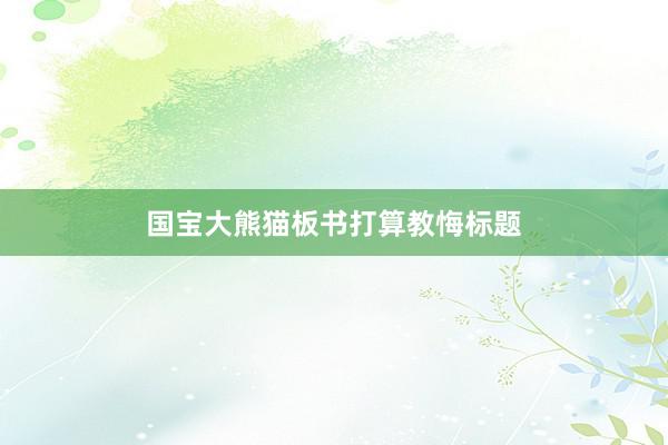 国宝大熊猫板书打算教悔标题
