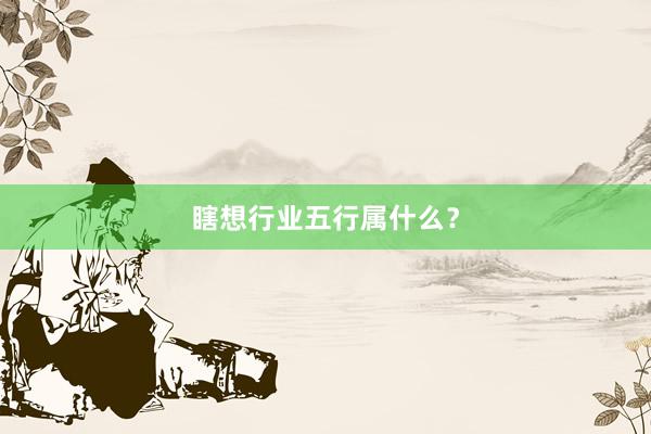 瞎想行业五行属什么？