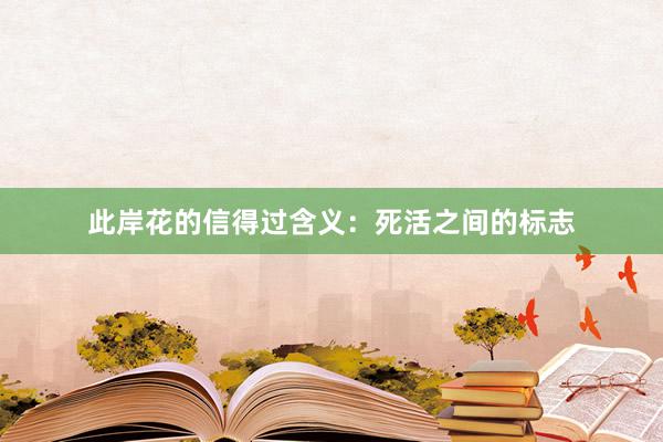 此岸花的信得过含义：死活之间的标志