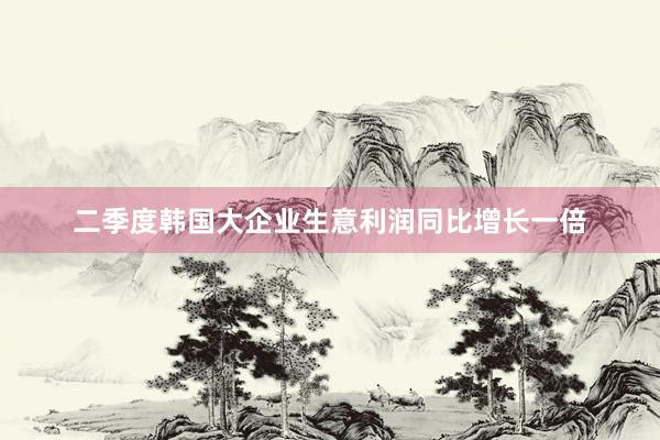 二季度韩国大企业生意利润同比增长一倍