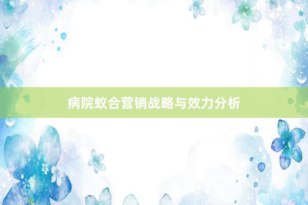 病院蚁合营销战略与效力分析